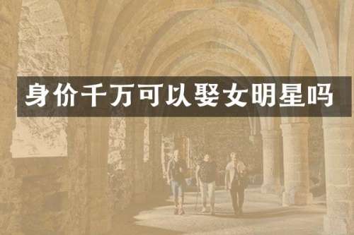 身价千万可以娶女明星吗