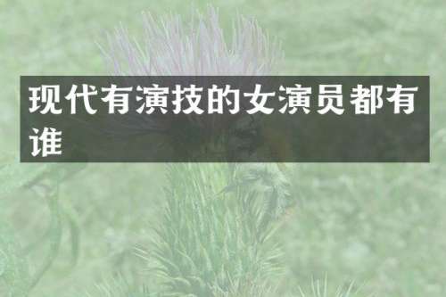 现代有演技的女演员都有谁