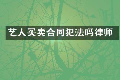 艺人买卖合同犯法吗律师