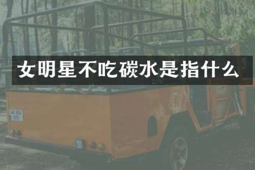 女明星不吃碳水是指什么