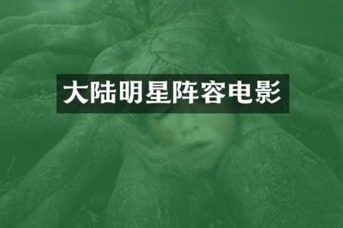 大陆明星阵容电影