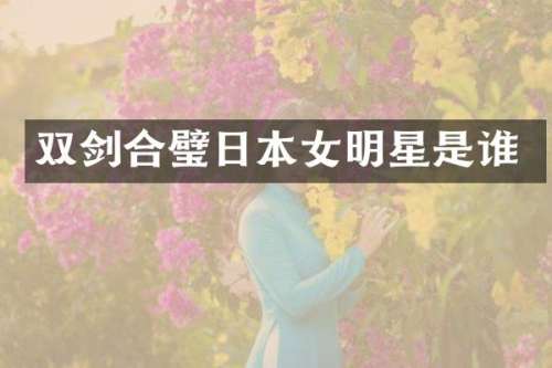 双剑合璧日本女明星是谁