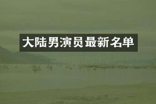 大陆男演员最新名单