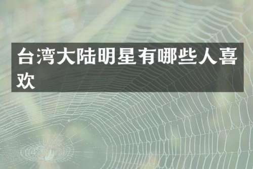 台湾大陆明星有哪些人喜欢