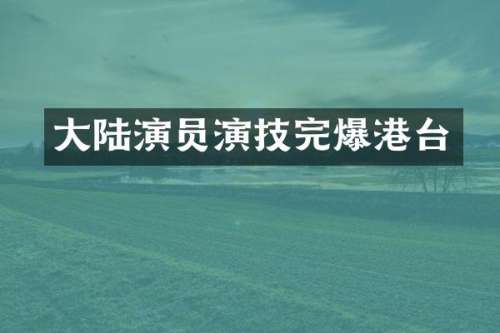 大陆演员演技完爆港台