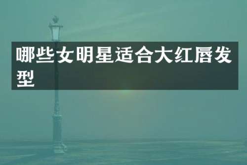 哪些女明星适合大红唇发型