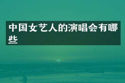 中国女艺人的演唱会有哪些