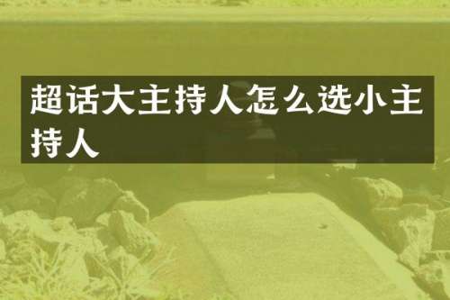 超话大主持人怎么选小主持人