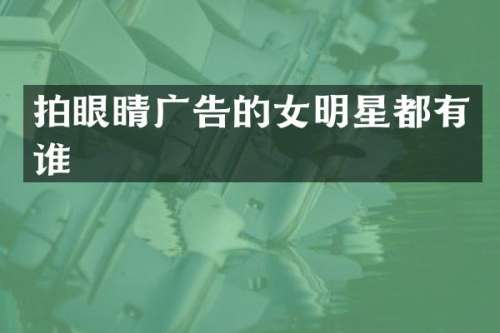 拍眼睛广告的女明星都有谁