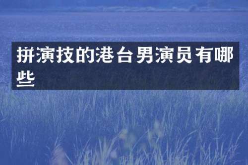 拼演技的港台男演员有哪些
