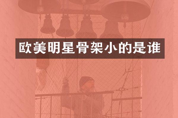 欧美明星骨架小的是谁