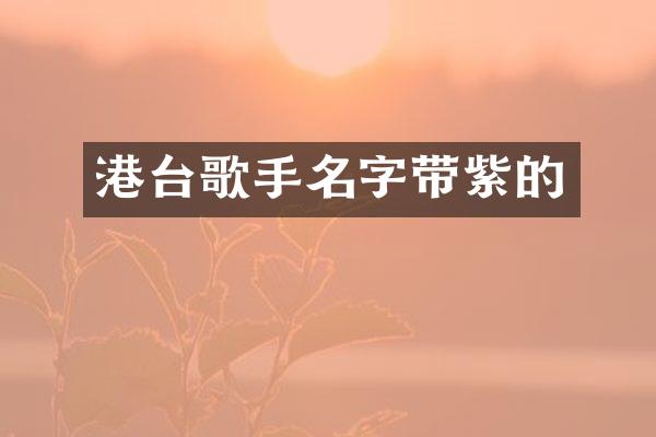 港台歌手名字带紫的