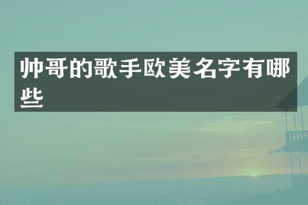 帅哥的歌手欧美名字有哪些