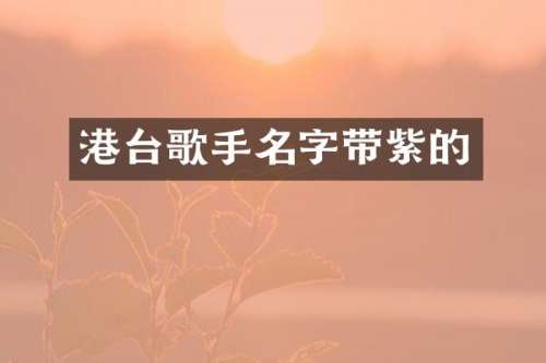 港台歌手名字带紫的