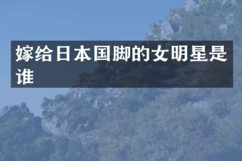 嫁给日本国脚的女明星是谁