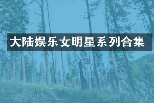 大陆娱乐女明星系列