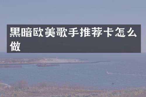 黑暗欧美歌手推荐卡怎么做