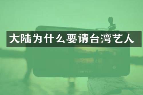 大陆为什么要请台湾艺人
