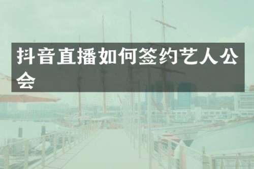 抖音直播如何签约艺人公会