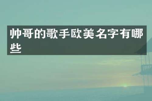 帅哥的歌手欧美名字有哪些