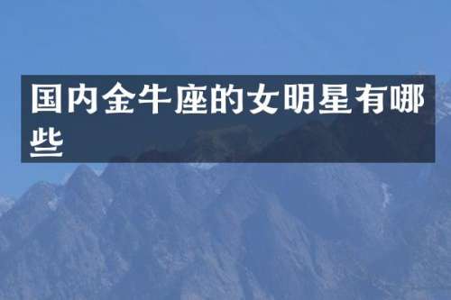 国内金牛座的女明星有哪些