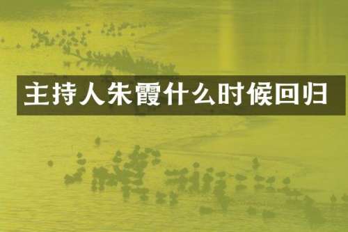 主持人朱霞什么时候回归