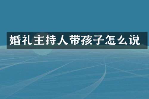 婚礼主持人带孩子怎么说