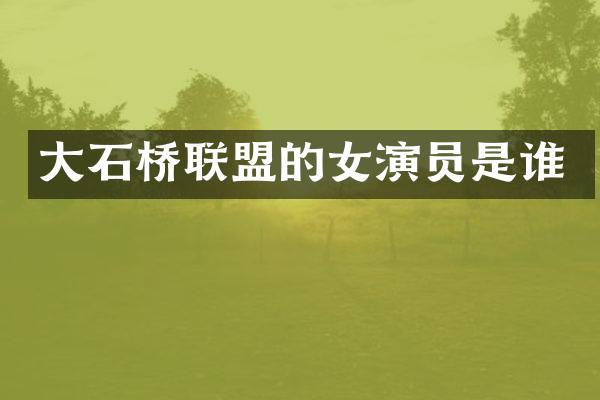 大石桥联盟的女演员是谁