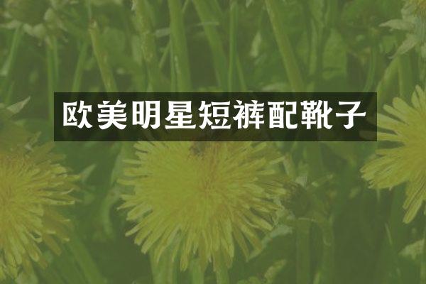 欧美明星短裤配靴子