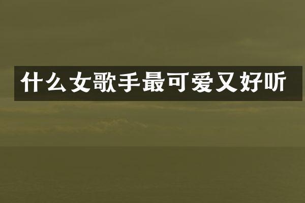什么女歌手最可爱又好听
