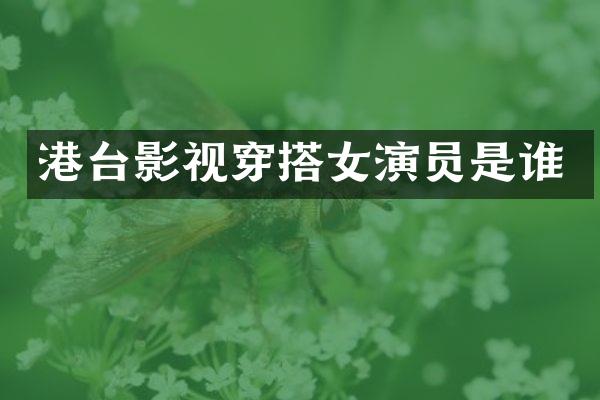 港台影视穿搭女演员是谁