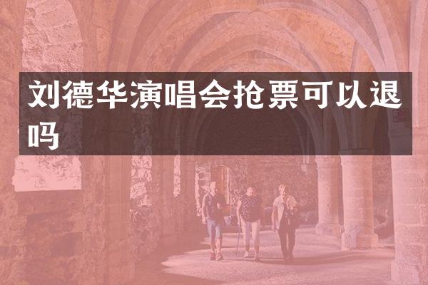 刘德华演唱会抢票可以退吗
