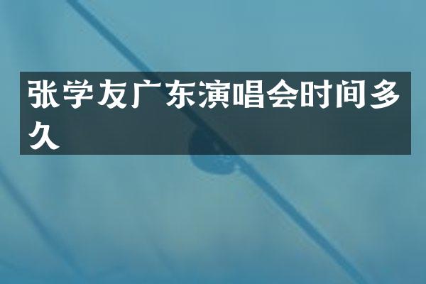 张学友广东演唱会时间多久