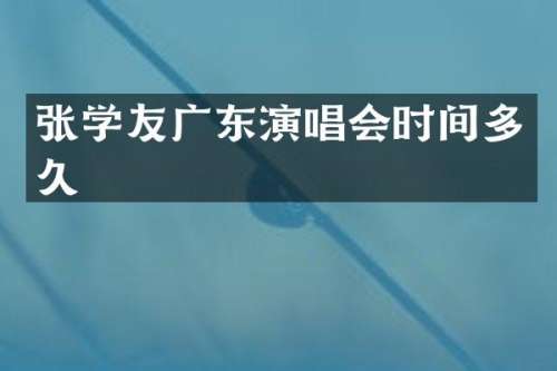 张学友广东演唱会时间多久