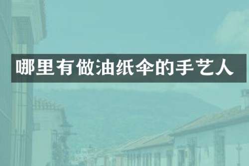哪里有做油纸伞的手艺人