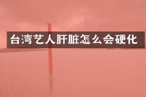 台湾艺人肝脏怎么会硬化