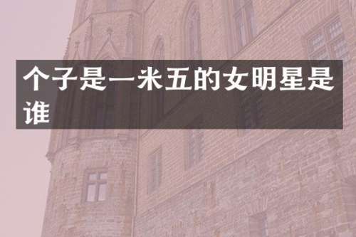 个子是一米五的女明星是谁