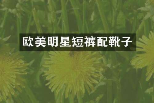 欧美明星短裤配靴子