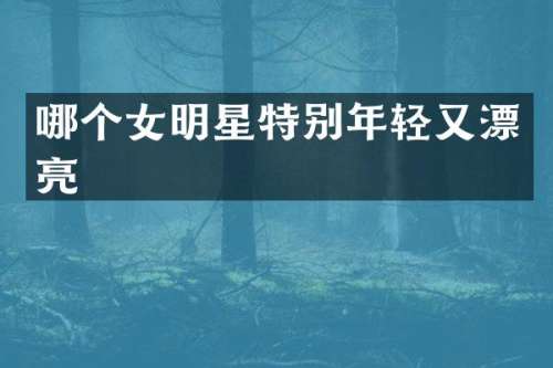 哪个女明星特别年轻又漂亮