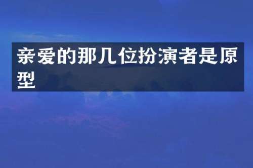 亲爱的那几位扮演者是原型