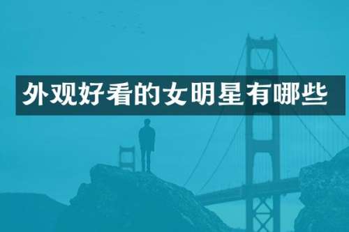 外观好看的女明星有哪些