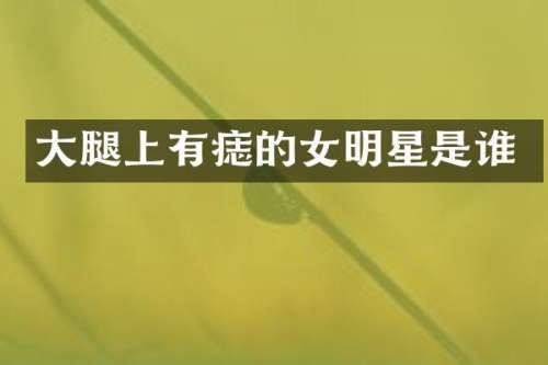 大腿上有痣的女明星是谁