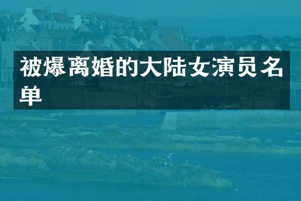 被爆离婚的大陆女演员名单