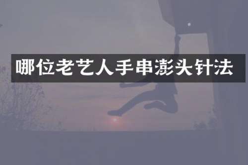 哪位老艺人手串澎头针法
