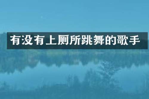 有没有上厕所跳舞的歌手