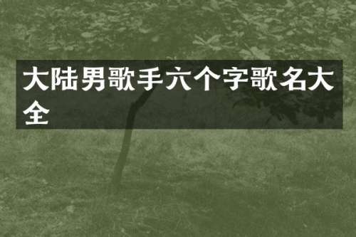 大陆男歌手六个字歌名大全