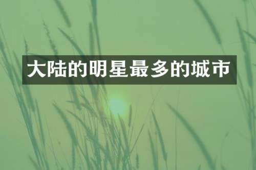大陆的明星最多的城市