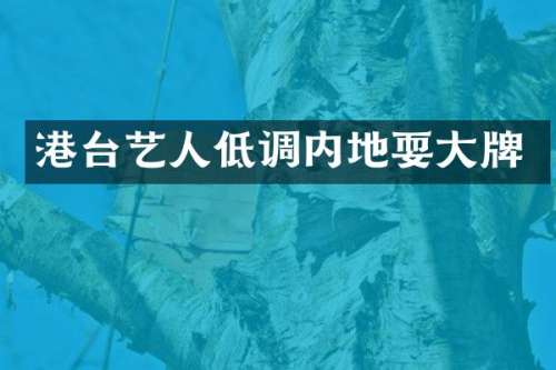 港台艺人低调内地耍大牌