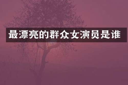 最漂亮的群众女演员是谁