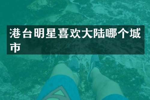 港台明星喜欢大陆哪个城市